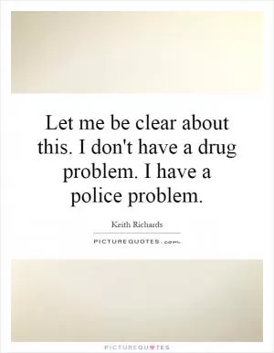Let me be clear about this. I don't have a drug problem. I have a police problem Picture Quote #1