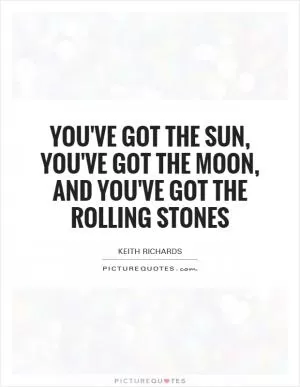 You've got the sun, you've got the moon, and you've got the Rolling Stones Picture Quote #1