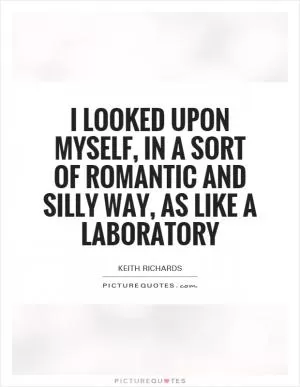 I looked upon myself, in a sort of romantic and silly way, as like a laboratory Picture Quote #1