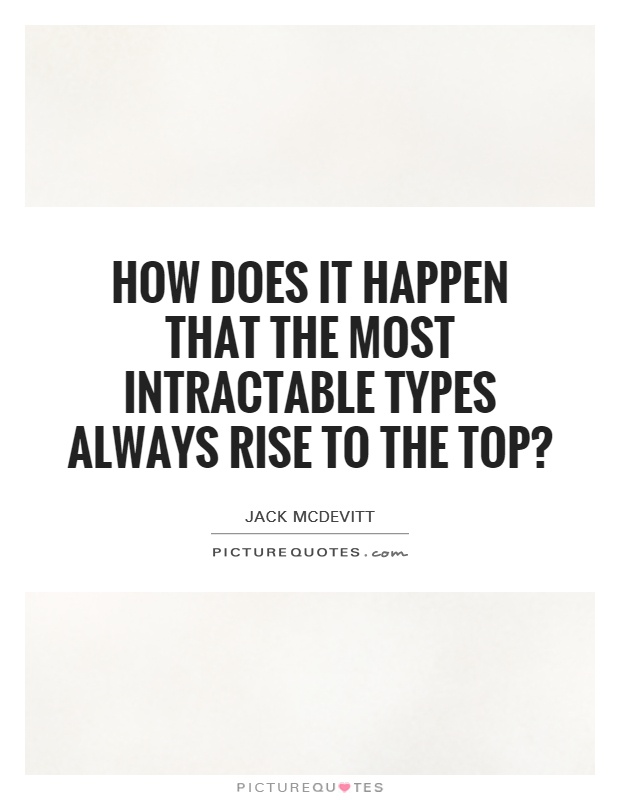 How does it happen that the most intractable types always rise to the top? Picture Quote #1