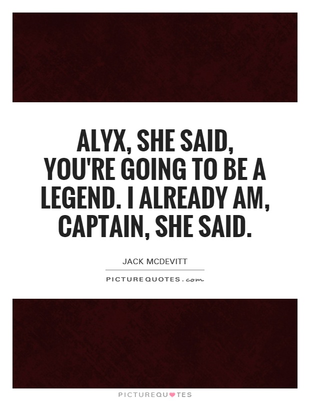 Alyx, she said, you're going to be a legend. I already am, captain, she said Picture Quote #1