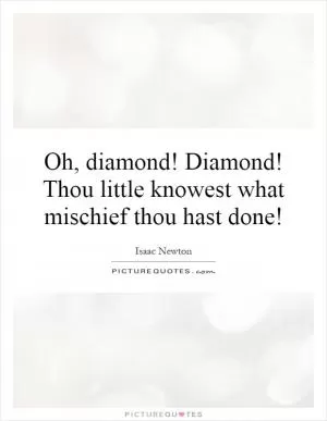 Oh, diamond! Diamond! Thou little knowest what mischief thou hast done! Picture Quote #1
