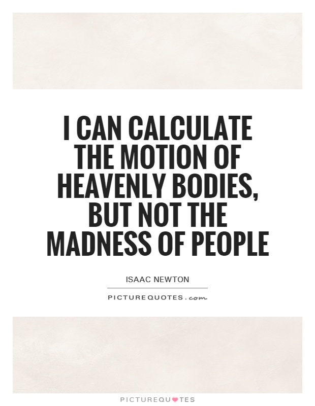 I can calculate the motion of heavenly bodies, but not the madness of people Picture Quote #1