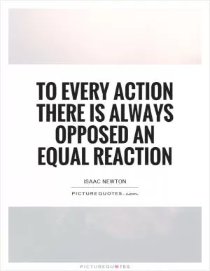 To every action there is always opposed an equal reaction Picture Quote #2
