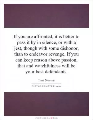 If you are affronted, it is better to pass it by in silence, or with a jest, though with some dishonor, than to endeavor revenge. If you can keep reason above passion, that and watchfulness will be your best defendants Picture Quote #1