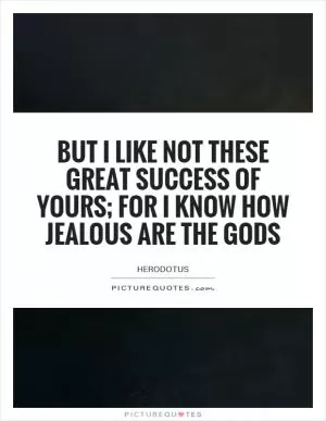 But I like not these great success of yours; for I know how jealous are the gods Picture Quote #1