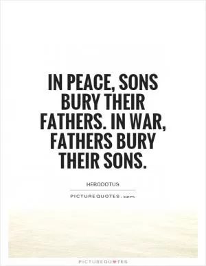 In peace, sons bury their fathers. In war, fathers bury their sons Picture Quote #1
