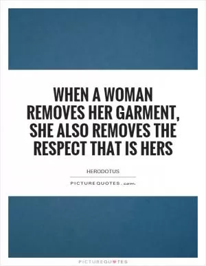When a woman removes her garment, she also removes the respect that is hers Picture Quote #1