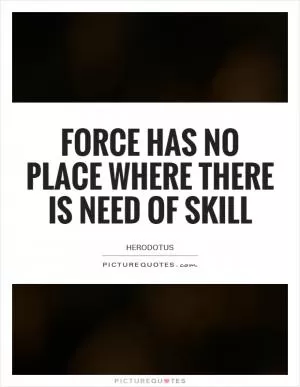 Force has no place where there is need of skill Picture Quote #1