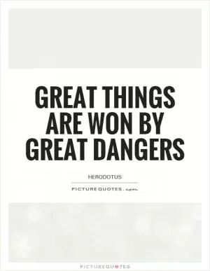 Great things are won by great dangers Picture Quote #1