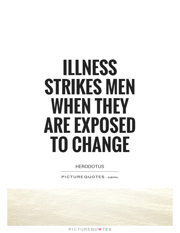 Illness strikes men when they are exposed to change Picture Quote #1