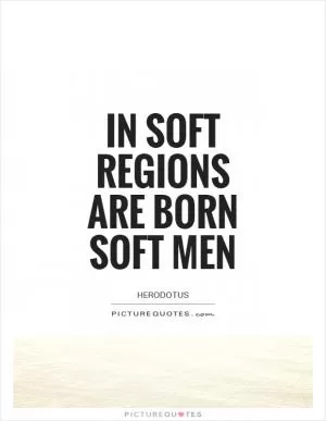 In soft regions are born soft men Picture Quote #1