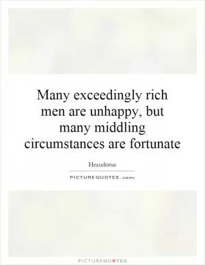 Many exceedingly rich men are unhappy, but many middling circumstances are fortunate Picture Quote #1