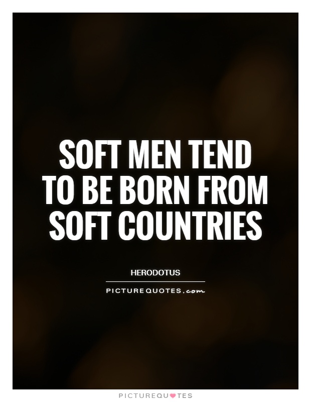 Soft men tend to be born from soft countries Picture Quote #1