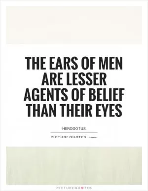 The ears of men are lesser agents of belief than their eyes Picture Quote #1