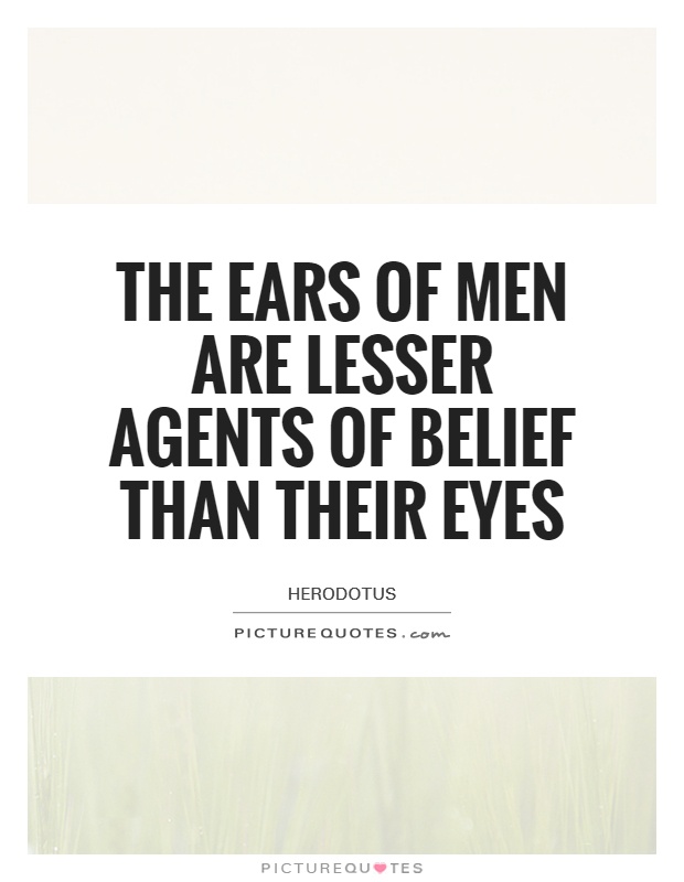 The ears of men are lesser agents of belief than their eyes Picture Quote #1