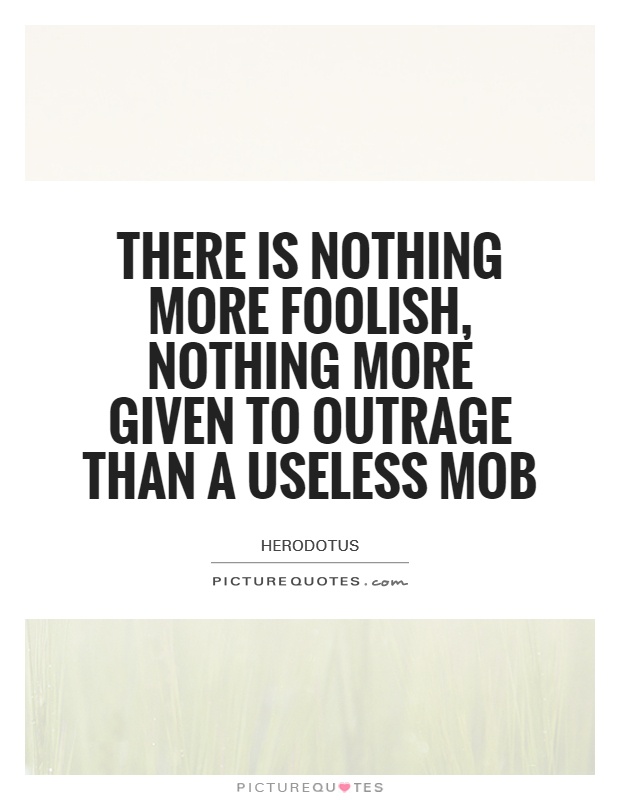 There is nothing more foolish, nothing more given to outrage than a useless mob Picture Quote #1