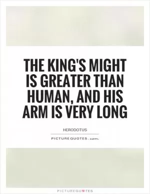 The king's might is greater than human, and his arm is very long Picture Quote #1