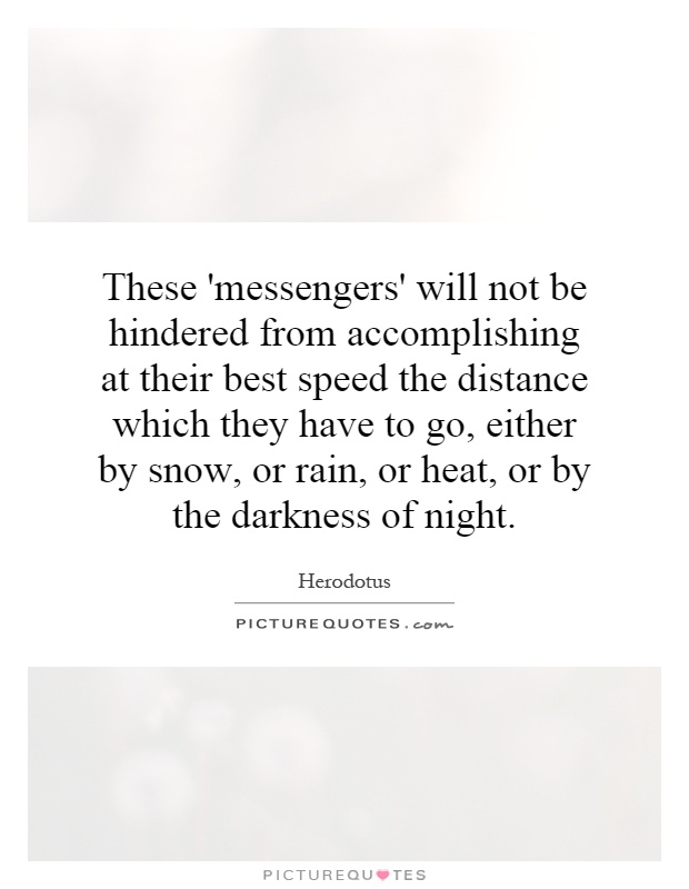 These 'messengers' will not be hindered from accomplishing at their best speed the distance which they have to go, either by snow, or rain, or heat, or by the darkness of night Picture Quote #1