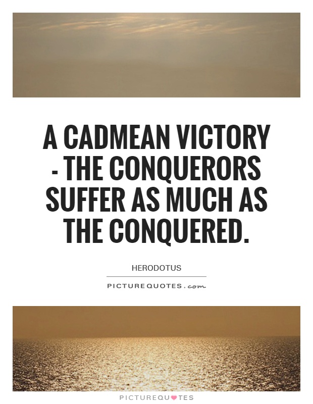 A Cadmean victory - the conquerors suffer as much as the conquered Picture Quote #1