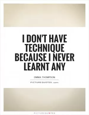 I don't have technique because I never learnt any Picture Quote #1
