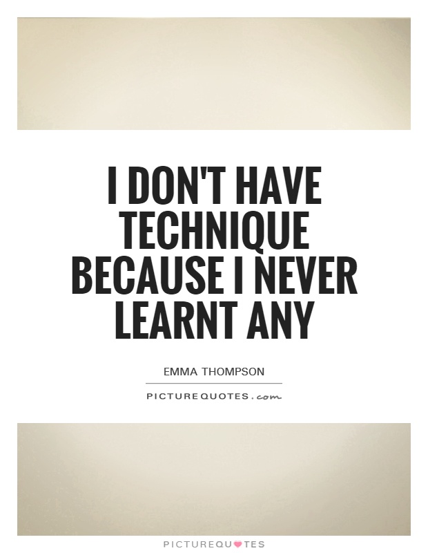 I don't have technique because I never learnt any Picture Quote #1