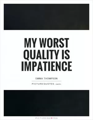 My worst quality is impatience Picture Quote #1