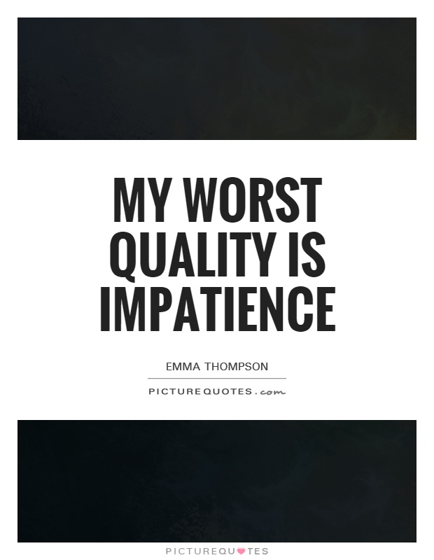 My worst quality is impatience Picture Quote #1
