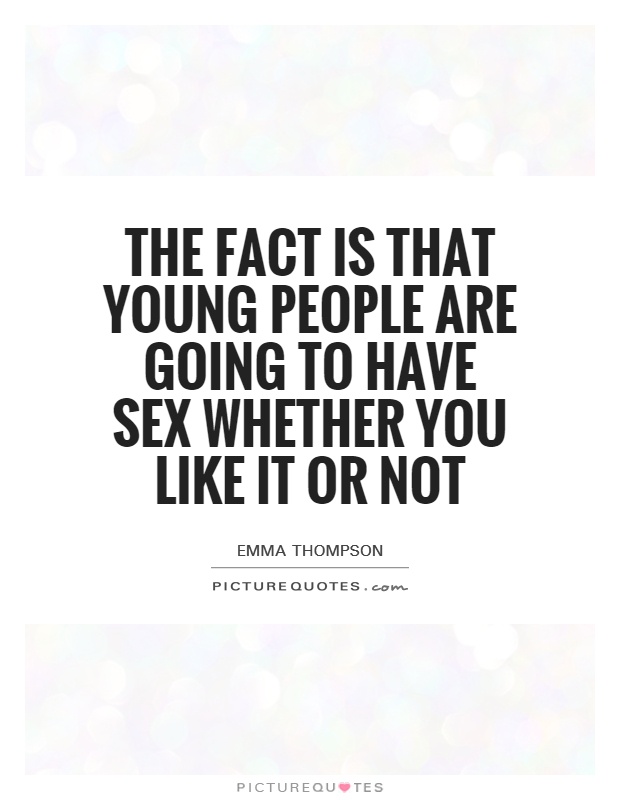 The fact is that young people are going to have sex whether you like it or not Picture Quote #1