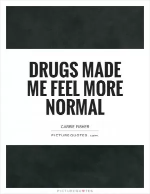 Drugs made me feel more normal Picture Quote #1