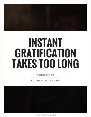 Instant gratification takes too long Picture Quote #1