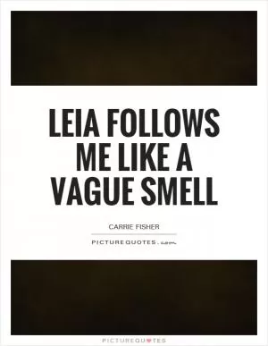 Leia follows me like a vague smell Picture Quote #1