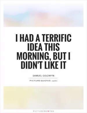 I had a terrific idea this morning, but I didn't like it Picture Quote #1