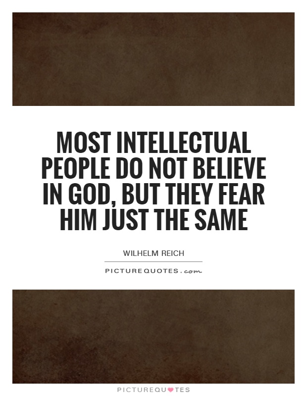 Most intellectual people do not believe in God, but they fear ...