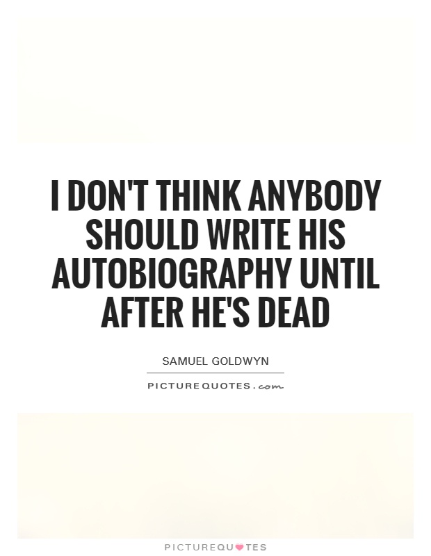 I don't think anybody should write his autobiography until after he's dead Picture Quote #1