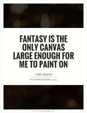 Fantasy is the only canvas large enough for me to paint on Picture Quote #1