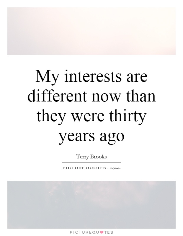 My interests are different now than they were thirty years ago Picture Quote #1