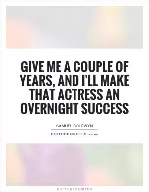 Give me a couple of years, and I'll make that actress an overnight success Picture Quote #1
