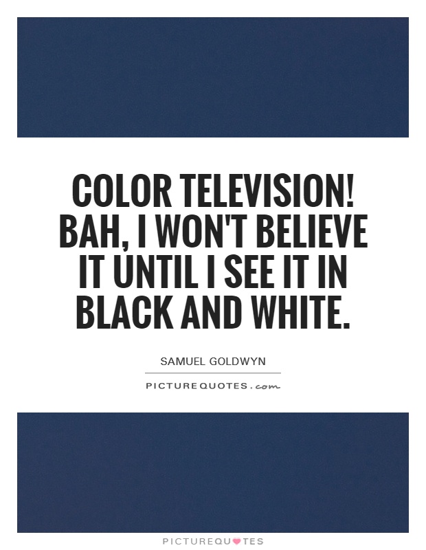Color television! Bah, I won't believe it until I see it in black and white Picture Quote #1