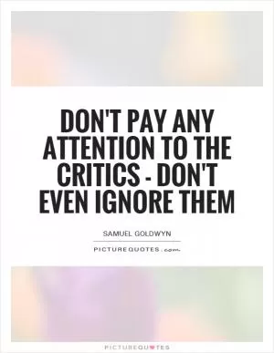 Don't pay any attention to the critics - don't even ignore them Picture Quote #1