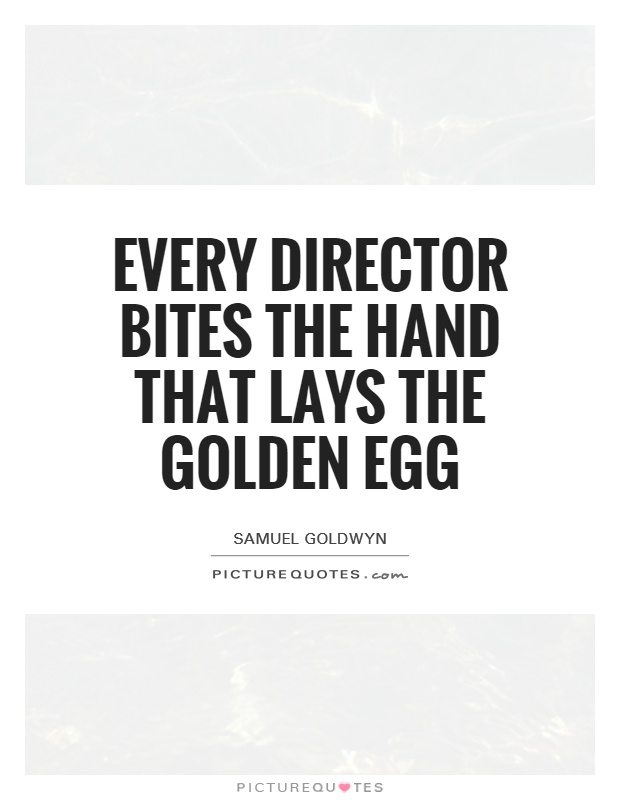 Every director bites the hand that lays the golden egg Picture Quote #1