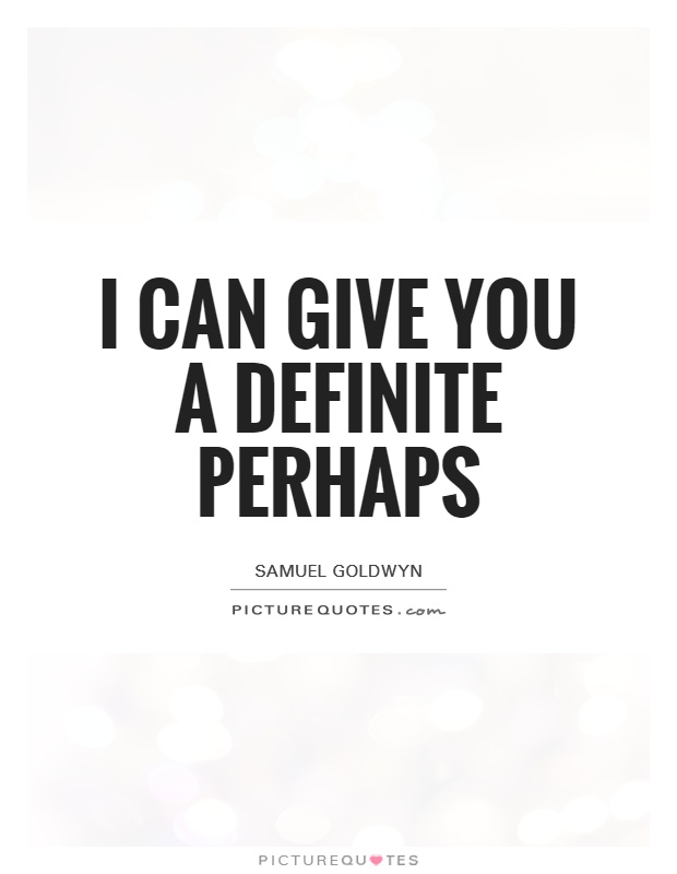 I can give you a definite perhaps Picture Quote #1