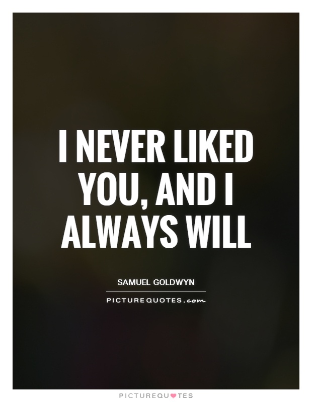 I never liked you, and I always will Picture Quote #1