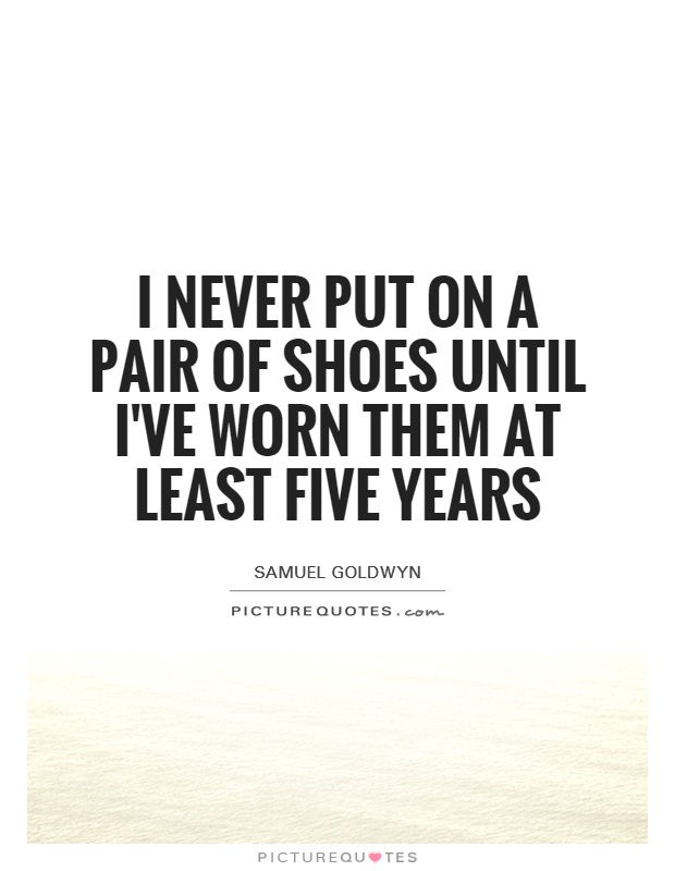 I never put on a pair of shoes until I've worn them at least five years Picture Quote #1