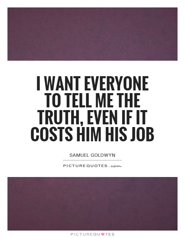 I want everyone to tell me the truth, even if it costs him his job Picture Quote #1