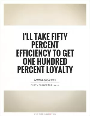 I'll take fifty percent efficiency to get one hundred percent loyalty Picture Quote #1