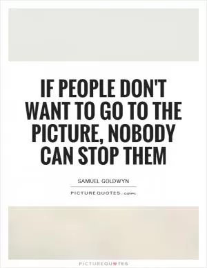 If people don't want to go to the picture, nobody can stop them Picture Quote #1