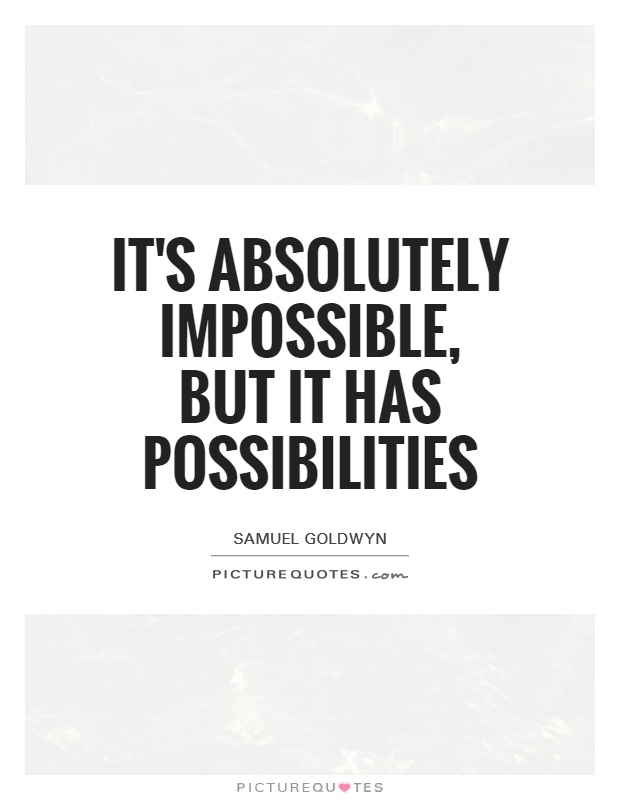 It's absolutely impossible, but it has possibilities Picture Quote #1