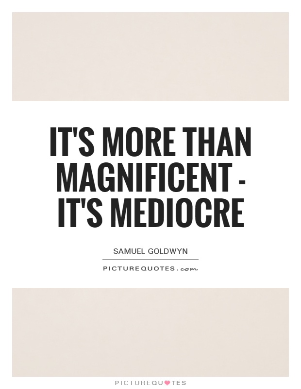 It's more than magnificent - it's mediocre Picture Quote #1