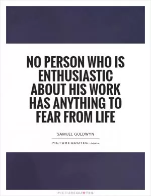 No person who is enthusiastic about his work has anything to fear from life Picture Quote #1